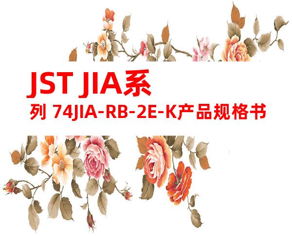 JST JIA系列 74JIA-RB-2E-K产品规格书